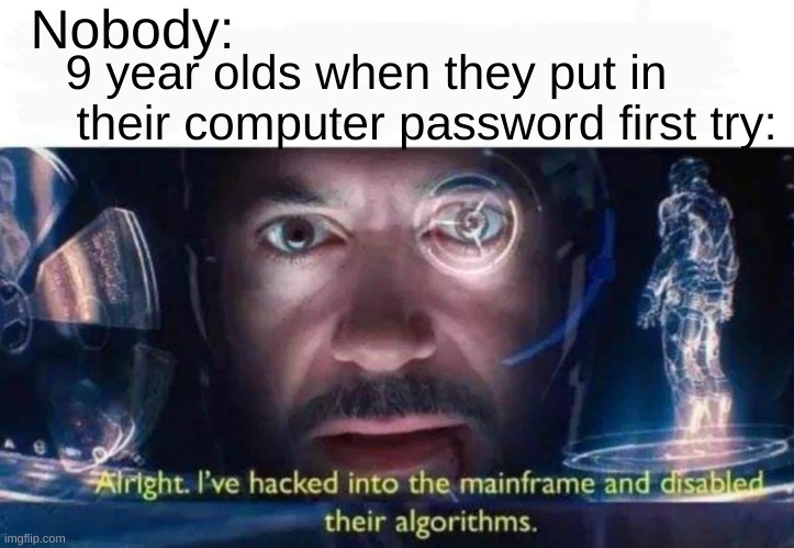 Tony Stark I've Hacked Into The Mainframe | Nobody:; 9 year olds when they put in          their computer password first try: | image tagged in tony stark i've hacked into the mainframe | made w/ Imgflip meme maker