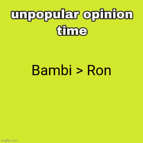 Fight me @Swastikaskull | Bambi > Ron | image tagged in unpopular opinion time | made w/ Imgflip meme maker