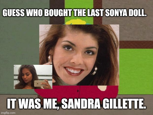 Gillette bought the last Sonya doll. | GUESS WHO BOUGHT THE LAST SONYA DOLL. IT WAS ME, SANDRA GILLETTE. | image tagged in pop up school,memes,sold out,gillette | made w/ Imgflip meme maker