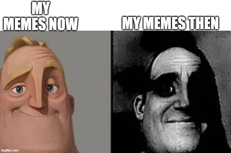 read my old memes if you like cringe | MY MEMES THEN; MY MEMES NOW | image tagged in dark mr incredible,memes,funny | made w/ Imgflip meme maker