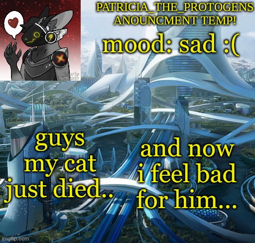 :( | mood: sad :(; guys my cat just died.. and now i feel bad for him... | image tagged in patricias anouncment temp,sad | made w/ Imgflip meme maker