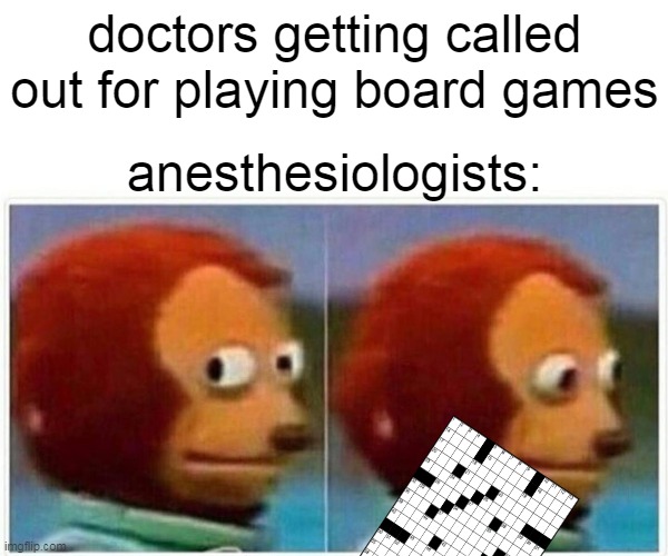 from doctor mike's video | doctors getting called out for playing board games; anesthesiologists: | image tagged in memes,monkey puppet | made w/ Imgflip meme maker