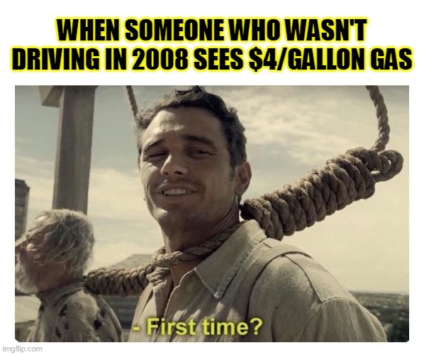 And nothing could be "finer" than these little twits lecturing the adults on politics . . . | WHEN SOMEONE WHO WASN'T DRIVING IN 2008 SEES $4/GALLON GAS | image tagged in first time,inflation,liberal logic | made w/ Imgflip meme maker