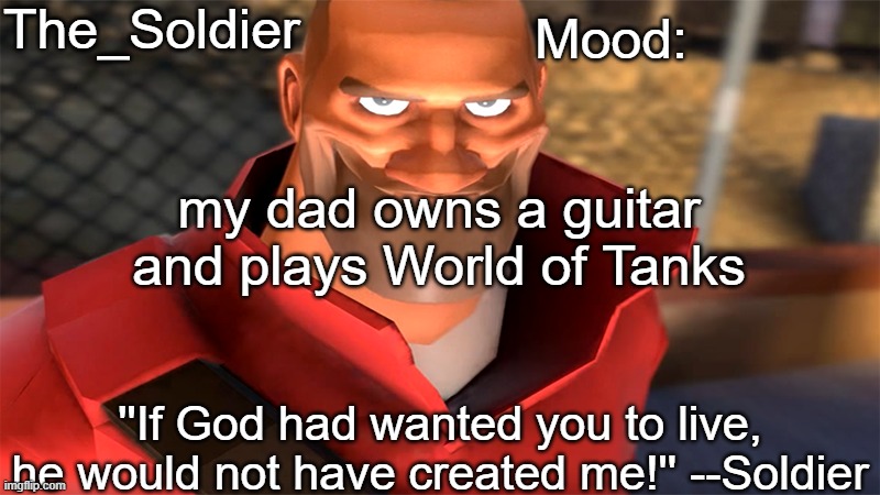 The_Soldier temp | my dad owns a guitar and plays World of Tanks | image tagged in the_soldier temp | made w/ Imgflip meme maker