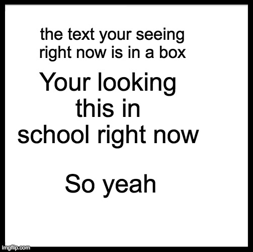 Bordem | the text your seeing right now is in a box; Your looking this in school right now; So yeah | image tagged in memes,be like bill | made w/ Imgflip meme maker