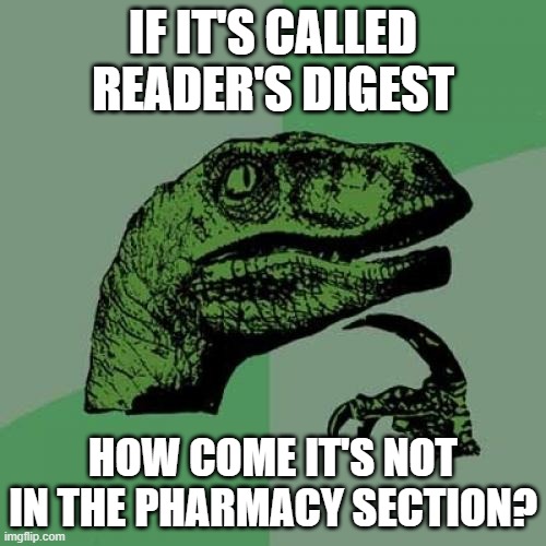 Philosoraptor Meme | IF IT'S CALLED READER'S DIGEST; HOW COME IT'S NOT IN THE PHARMACY SECTION? | image tagged in memes,philosoraptor | made w/ Imgflip meme maker