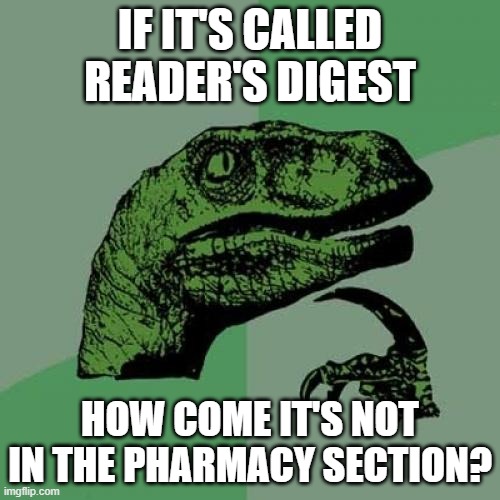 Philosoraptor | IF IT'S CALLED READER'S DIGEST; HOW COME IT'S NOT IN THE PHARMACY SECTION? | image tagged in memes,philosoraptor | made w/ Imgflip meme maker