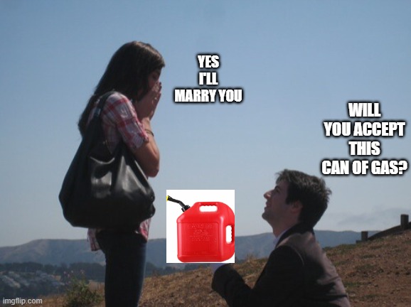 Perhaps the new way of getting the woman to say yes? | YES I'LL MARRY YOU; WILL YOU ACCEPT THIS CAN OF GAS? | image tagged in marriage proposal | made w/ Imgflip meme maker