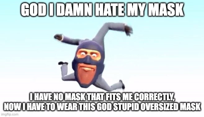 the s p y | GOD I DAMN HATE MY MASK; I HAVE NO MASK THAT FITS ME CORRECTLY, NOW I HAVE TO WEAR THIS GOD STUPID OVERSIZED MASK | image tagged in the s p y | made w/ Imgflip meme maker