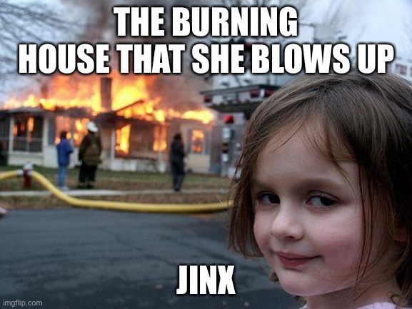 Arcane Meme | THE BURNING HOUSE THAT SHE BLOWS UP; JINX | image tagged in memes,disaster girl | made w/ Imgflip meme maker