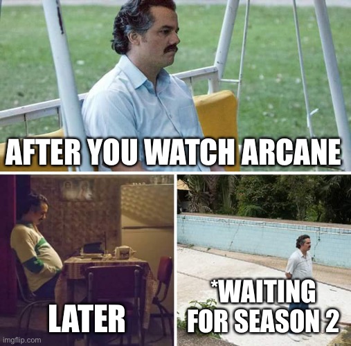 Arcane Meme | AFTER YOU WATCH ARCANE; LATER; *WAITING FOR SEASON 2 | image tagged in memes,sad pablo escobar | made w/ Imgflip meme maker