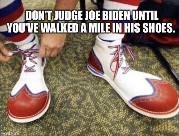 DON’T JUDGE JOE BIDEN UNTIL YOU’VE WALKED A MILE IN HIS SHOES. | made w/ Imgflip meme maker