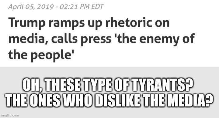 OH, THESE TYPE OF TYRANTS?  THE ONES WHO DISLIKE THE MEDIA? | made w/ Imgflip meme maker