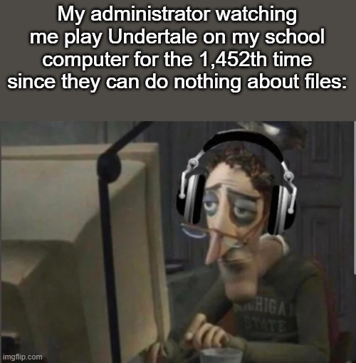They can block sites but not files | My administrator watching me play Undertale on my school computer for the 1,452th time since they can do nothing about files: | image tagged in sad computer man | made w/ Imgflip meme maker