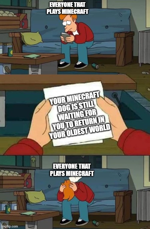 no!!!!! | EVERYONE THAT PLAYS MINECRAFT; YOUR MINECRAFT DOG IS STILL WAITING FOR YOU TO RETURN IN YOUR OLDEST WORLD; EVERYONE THAT PLAYS MINECRAFT | image tagged in note | made w/ Imgflip meme maker