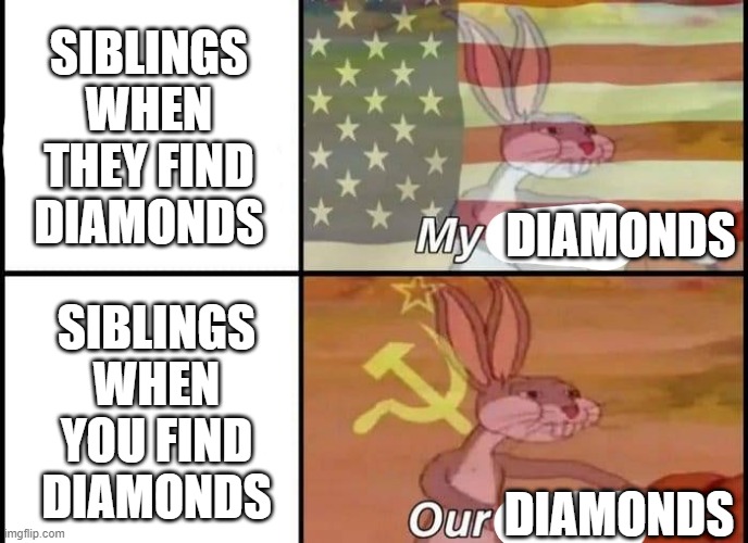 Minecraft diamonds | SIBLINGS WHEN THEY FIND DIAMONDS; DIAMONDS; SIBLINGS WHEN YOU FIND DIAMONDS; DIAMONDS | image tagged in bugs bunny my our | made w/ Imgflip meme maker