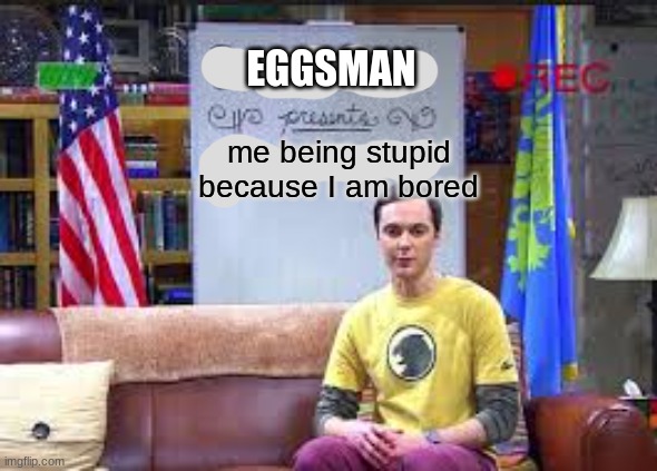 A | EGGSMAN; me being stupid because I am bored | image tagged in sheldon cooper presents fun with flags | made w/ Imgflip meme maker