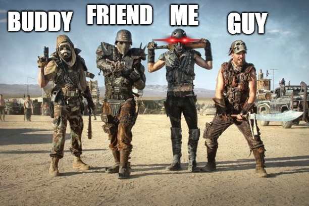 friends always | ME; FRIEND; GUY; BUDDY | image tagged in post apocalypse | made w/ Imgflip meme maker