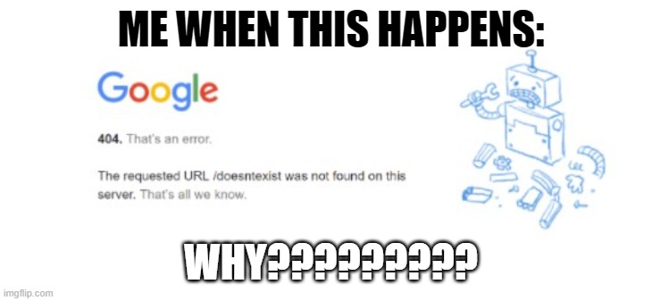 Error 404 Happened | ME WHEN THIS HAPPENS:; WHY????????? | image tagged in error,404,error 404,happened | made w/ Imgflip meme maker
