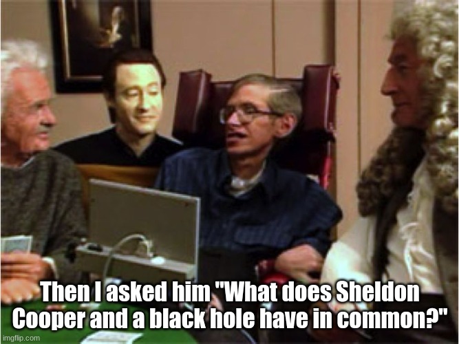 Stephen Hawking On Star Trek | Then I asked him "What does Sheldon Cooper and a black hole have in common?" | image tagged in stephen hawking on star trek | made w/ Imgflip meme maker