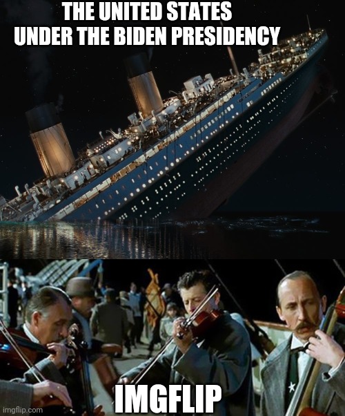 Down with the ship! |  THE UNITED STATES UNDER THE BIDEN PRESIDENCY; IMGFLIP | image tagged in titanic | made w/ Imgflip meme maker