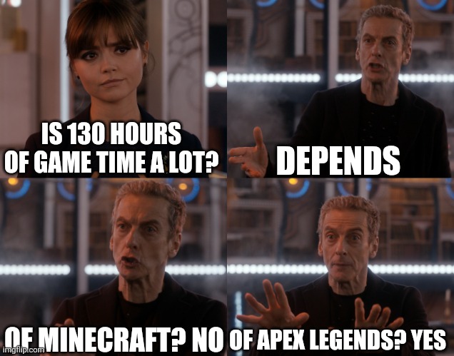 Depends on the context | DEPENDS; IS 130 HOURS OF GAME TIME A LOT? OF MINECRAFT? NO; OF APEX LEGENDS? YES | image tagged in depends on the context | made w/ Imgflip meme maker