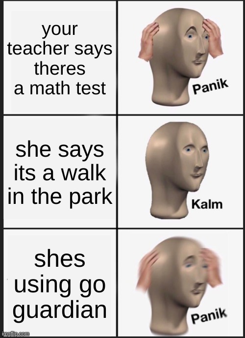 Panik Kalm Panik | your teacher says theres a math test; she says its a walk in the park; shes using go guardian | image tagged in memes,panik kalm panik | made w/ Imgflip meme maker