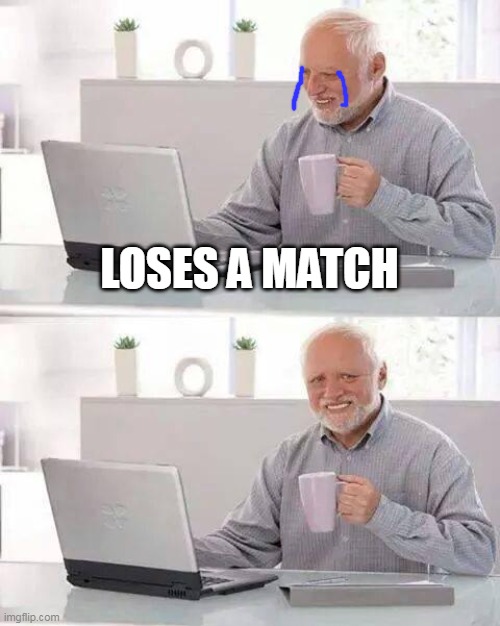 relatable? | LOSES A MATCH | image tagged in memes,hide the pain harold | made w/ Imgflip meme maker