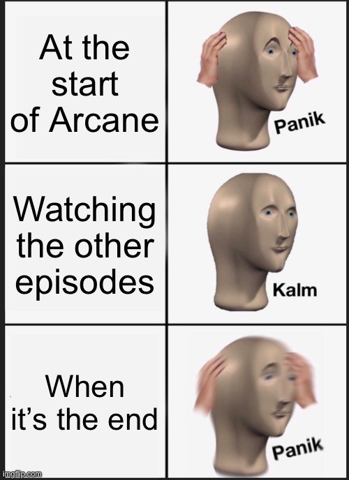 Arcane Meme | At the start of Arcane; Watching the other episodes; When it’s the end | image tagged in memes,panik kalm panik | made w/ Imgflip meme maker