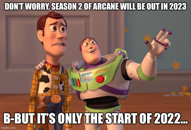 Arcane Meme | DON’T WORRY, SEASON 2 OF ARCANE WILL BE OUT IN 2023; B-BUT IT’S ONLY THE START OF 2022… | image tagged in memes,x x everywhere | made w/ Imgflip meme maker