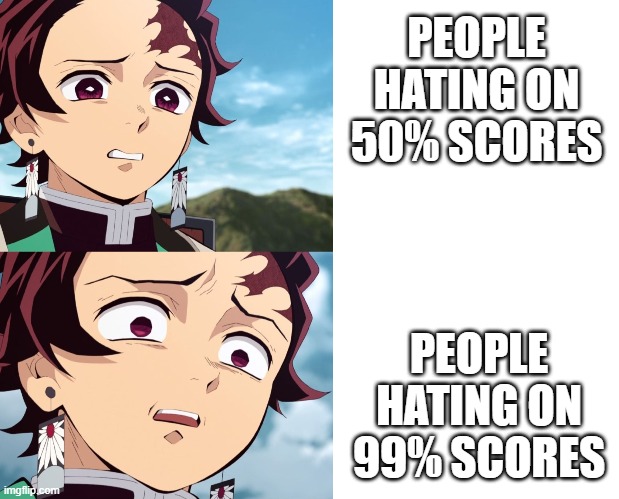 Students be like | PEOPLE HATING ON 50% SCORES; PEOPLE HATING ON 99% SCORES | image tagged in funny | made w/ Imgflip meme maker