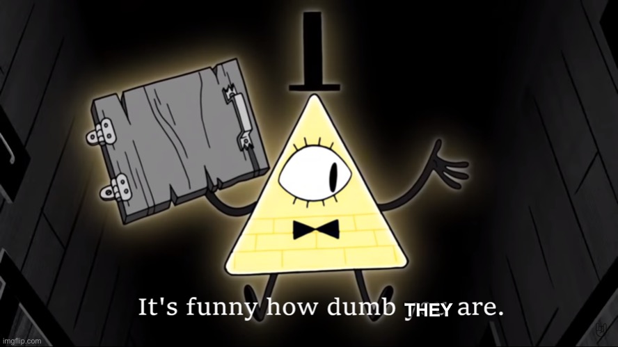 It's Funny How Dumb You Are Bill Cipher | THEY | image tagged in it's funny how dumb you are bill cipher | made w/ Imgflip meme maker