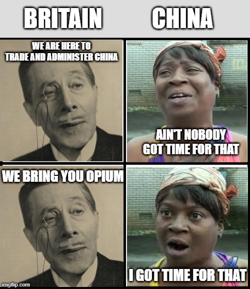 Let the Opium Wars Begin | CHINA; BRITAIN; WE ARE HERE TO TRADE AND ADMINISTER CHINA; AIN'T NOBODY GOT TIME FOR THAT; WE BRING YOU OPIUM; I GOT TIME FOR THAT | image tagged in blank drake format | made w/ Imgflip meme maker