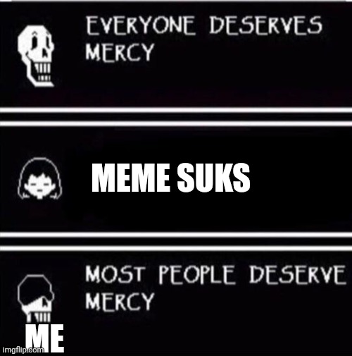 Yes | MEME SUKS; ME | image tagged in mercy undertale,funny | made w/ Imgflip meme maker