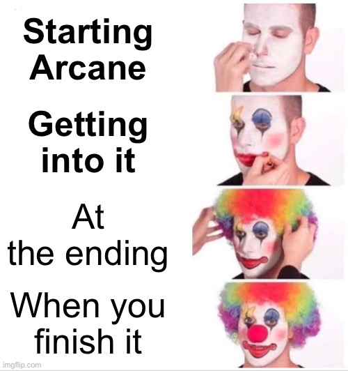 Arcane Meme | Starting Arcane; Getting into it; At the ending; When you finish it | image tagged in memes,clown applying makeup | made w/ Imgflip meme maker