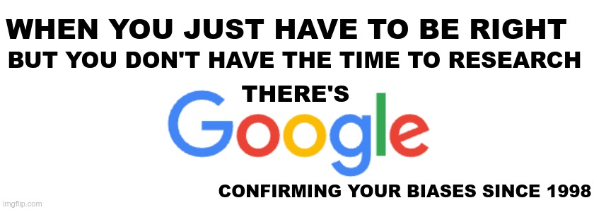 Double Entendre | WHEN YOU JUST HAVE TO BE RIGHT; BUT YOU DON'T HAVE THE TIME TO RESEARCH; THERE'S; CONFIRMING YOUR BIASES SINCE 1998 | image tagged in google,lies,bias | made w/ Imgflip meme maker