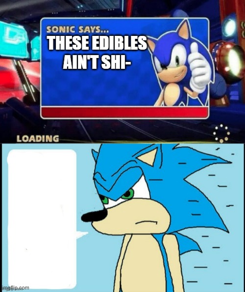 THESE EDIBLES AIN'T SHI- | image tagged in sonic says,sonic is so mad i wonder what he'll do so he won't be so mad | made w/ Imgflip meme maker