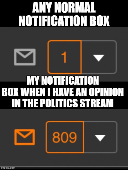 1 notification vs. 809 notifications with message | ANY NORMAL NOTIFICATION BOX; MY NOTIFICATION BOX WHEN I HAVE AN OPINION IN THE POLITICS STREAM | image tagged in 1 notification vs 809 notifications with message,memes | made w/ Imgflip meme maker