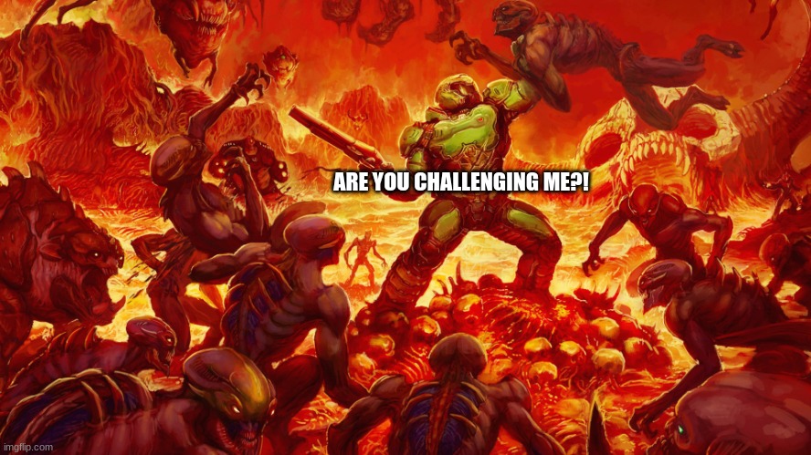 Doomguy | ARE YOU CHALLENGING ME?! | image tagged in doomguy | made w/ Imgflip meme maker