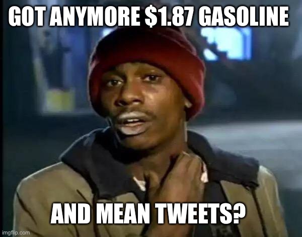 Y'all Got Any More Of That | GOT ANYMORE $1.87 GASOLINE; AND MEAN TWEETS? | image tagged in memes,y'all got any more of that | made w/ Imgflip meme maker