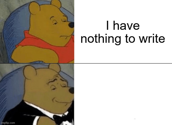 Nothing to write | I have nothing to write | image tagged in memes,tuxedo winnie the pooh | made w/ Imgflip meme maker