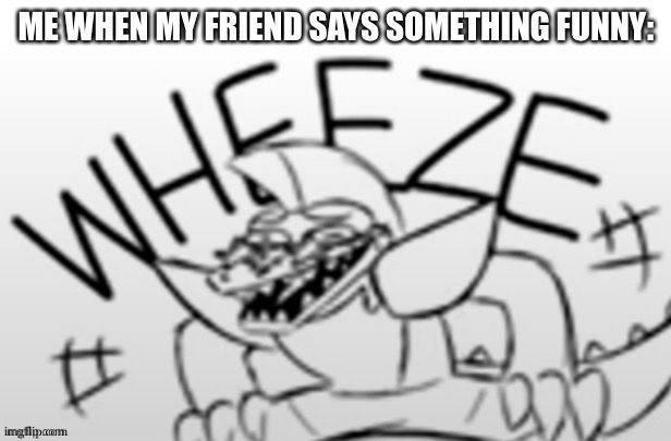 I laugh at a lot of things deal with it haha | ME WHEN MY FRIEND SAYS SOMETHING FUNNY: | image tagged in monty,wheezing | made w/ Imgflip meme maker