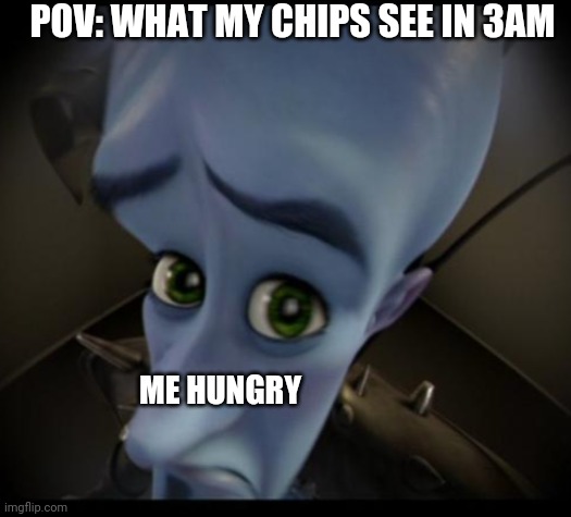 Am hungry | POV: WHAT MY CHIPS SEE IN 3AM; ME HUNGRY | image tagged in no bitches | made w/ Imgflip meme maker