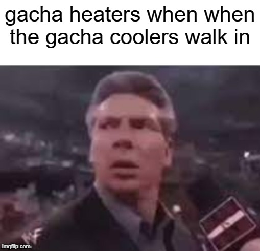 lmfao | gacha heaters when when the gacha coolers walk in | image tagged in x when x walks in | made w/ Imgflip meme maker