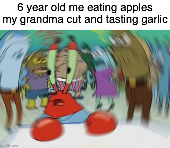 does this ever happen to yall XD | 6 year old me eating apples my grandma cut and tasting garlic | made w/ Imgflip meme maker