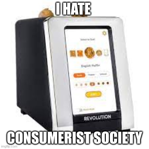 toaster | I HATE; CONSUMERIST SOCIETY | image tagged in toaster,smart toaster,consumerism,society,industrial revolution | made w/ Imgflip meme maker