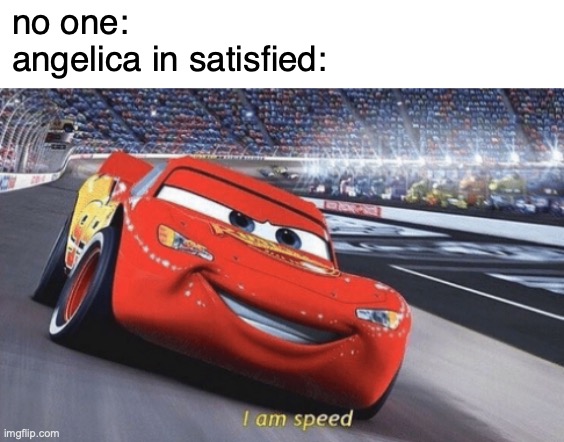 I am speed | no one:
angelica in satisfied: | image tagged in i am speed | made w/ Imgflip meme maker