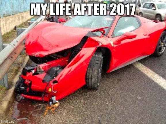 ferrari | MY LIFE AFTER 2017 | image tagged in ferrari | made w/ Imgflip meme maker