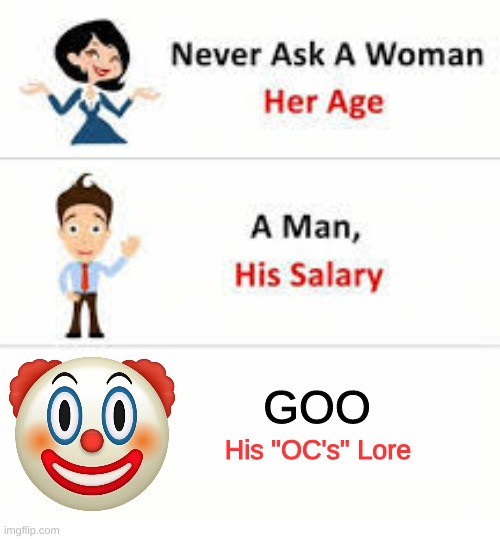 Never ask a woman her age | GOO; His "OC's" Lore | image tagged in never ask a woman her age | made w/ Imgflip meme maker