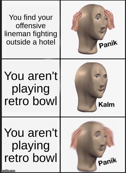 retrobowl meme | You find your offensive lineman fighting outside a hotel; You aren't playing retro bowl; You aren't playing retro bowl | image tagged in memes,panik kalm panik,retro | made w/ Imgflip meme maker